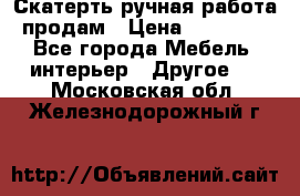 Скатерть ручная работа продам › Цена ­ 10 000 - Все города Мебель, интерьер » Другое   . Московская обл.,Железнодорожный г.